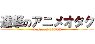 進撃のアニメオタク (attack on ANIOTA)