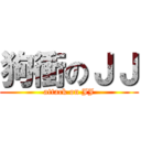 狗衝のＪＪ (attack on JJ)