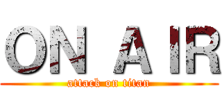 ＯＮ ＡＩＲ (attack on titan)