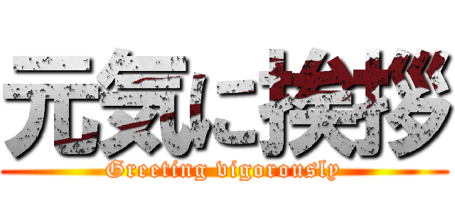 元気に挨拶 (Greeting vigorously)