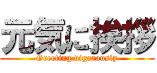 元気に挨拶 (Greeting vigorously)