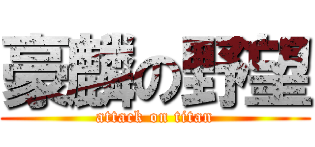 豪麟の野望 (attack on titan)