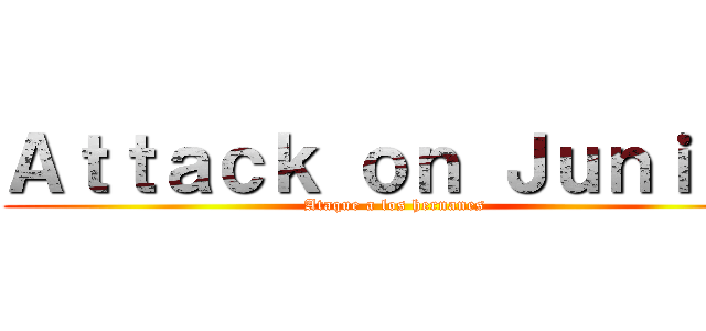 Ａｔｔａｃｋ ｏｎ Ｊｕｎｉｏｒ (Ataque a los hernanes)
