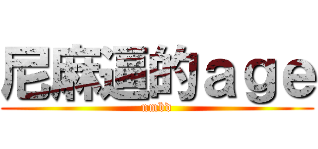 尼麻逼的ａｇｅ (nmbd)