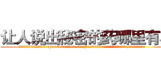 让人说出秘密的药哪里有卖 (让人说出秘密的药哪里有卖【电.话156x1318x7580-Q1991936399鑫宏药业】我们做的是长期生意,靠的是老客户长期支持
参考消息网2月20日报道 韩媒称，“剩女多、离婚率高的城市，房价一定会上涨。”这是中国经济学家金岩石2016年12月参加在上海举行的房地产相关论坛时说的话。
)