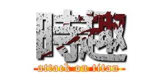時趣 (attack on titan)