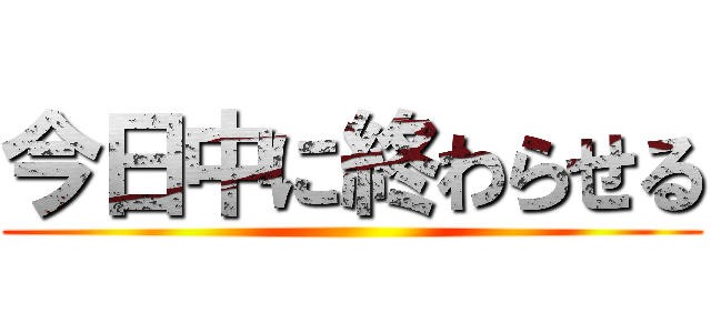 今日中に終わらせる ()