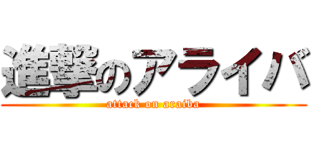 進撃のアライバ (attack on araiba)