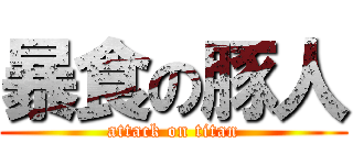 暴食の豚人 (attack on titan)