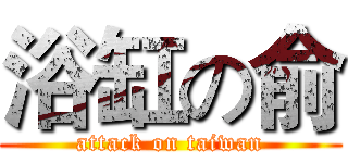 浴缸の俞 (attack on taiwan)