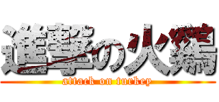 進撃の火鷄 (attack on turkey)