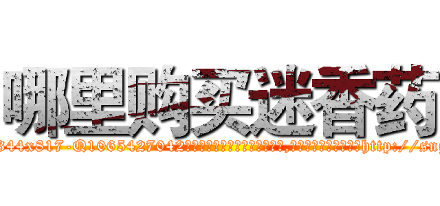 哪里购买迷香药 (哪里购买迷香药【电-151x68344x817-Q1065427042元吉药业】我们做的是长期生意,靠的是老客户长期支持http://sngk.net/tR72PG

参考消息网我们做的是长期生意,靠的是老客户长期支持也许我们早该意识到，就连鲍勃·霍斯金斯（金球奖戏剧类电影男主角 
)