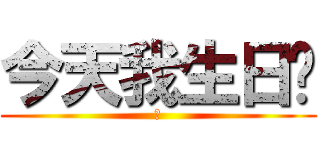 今天我生日ㄛ (爽)