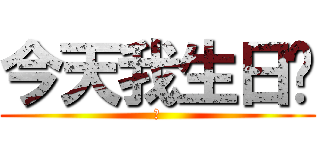 今天我生日ㄛ (爽)