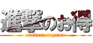 進撃のお得 (otakara tuyama)