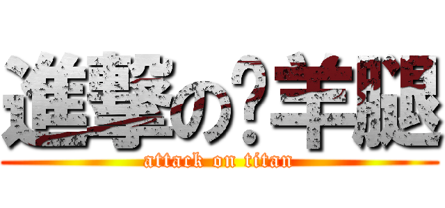 進撃の烤羊腿 (attack on titan)