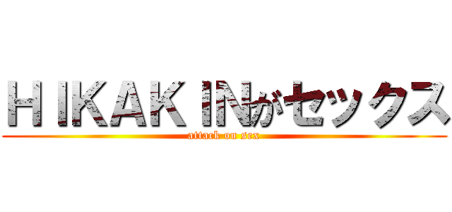 ＨＩＫＡＫＩＮがセックス (attack on sex)