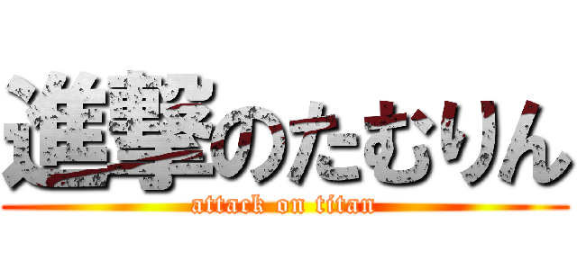 進撃のたむりん (attack on titan)