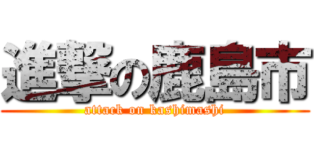 進撃の鹿島市 (attack on kashimashi)