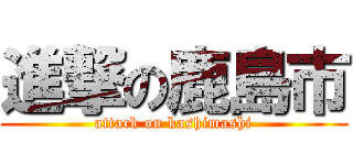 進撃の鹿島市 (attack on kashimashi)