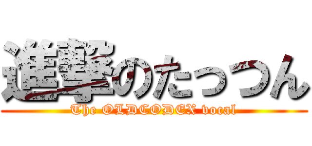 進撃のたっつん (The OLDCODEX vocal)