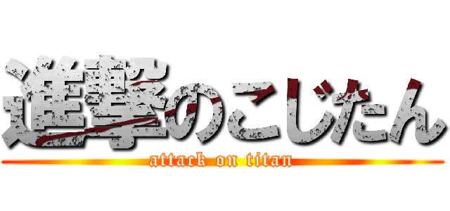 進撃のこじたん (attack on titan)