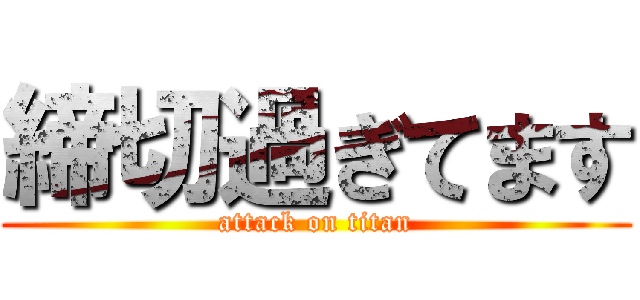 締切過ぎてます (attack on titan)