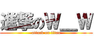 進撃のＷ＿Ｗ (attack on titan)