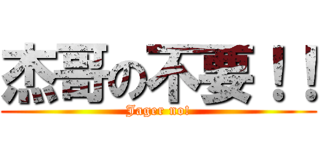 杰哥の不要！！ (Jager no!)