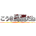 こうき馬鹿だね (頭悪すぎでしょw)