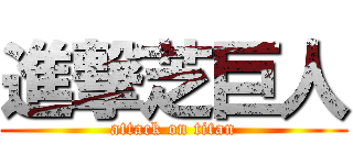 進撃芝巨人 (attack on titan)