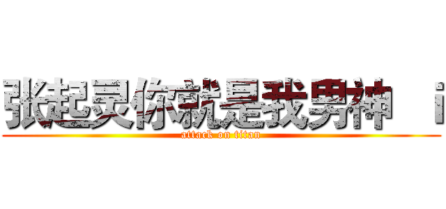 张起灵你就是我男神  ｉ (attack on titan)