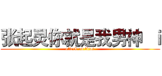 张起灵你就是我男神  ｉ (attack on titan)