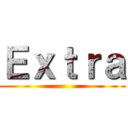 Ｅｘｔｒａ ()