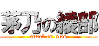 茅乃の綾部 (attack on titan)
