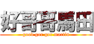 好哥哥馬田 (good gor gor martin)