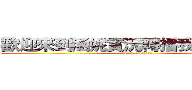 歡迎來到涵妮實況轉播我是妮巴！！ (attack on titan)