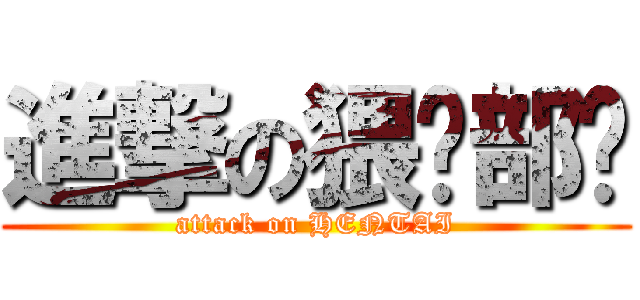 進撃の猥琐部队 (attack on HENTAI)