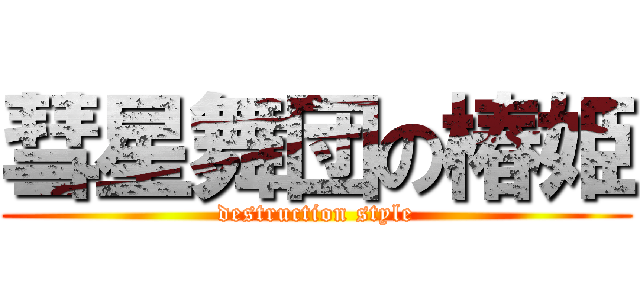 彗星舞団の椿姫 (destruction style)