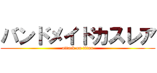 バンドメイドカスレア (attack on titan)