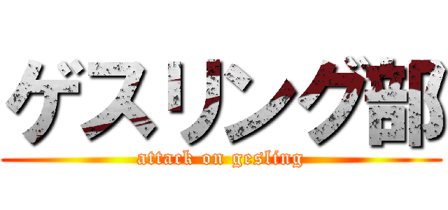 ゲスリング部 (attack on gesling)