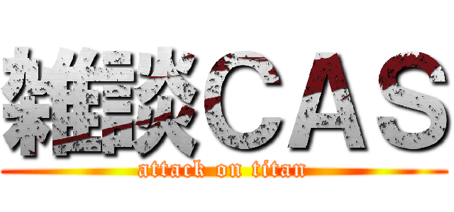 雑談ＣＡＳ (attack on titan)