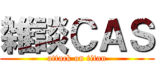 雑談ＣＡＳ (attack on titan)