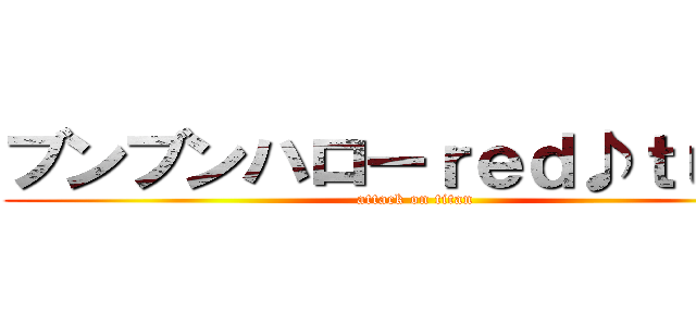 ブンブンハローｒｅｄ♪ｔｕｂｅ (attack on titan)