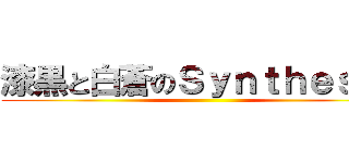 漆黒と白蒼のＳｙｎｔｈｅｓｉｓ ()