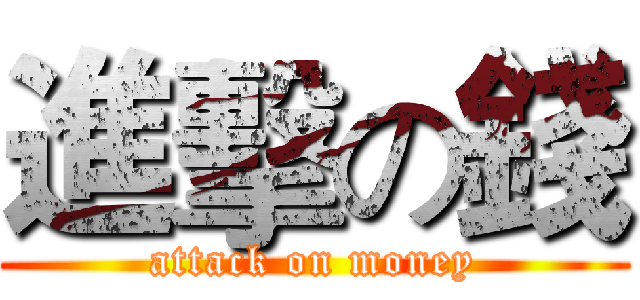 進擊の錢 (attack on money)