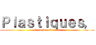 Ｐｌａｓｔｉｑｕｅｓ， (le monde autrement)