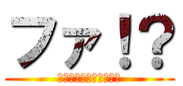 ファ！？ (？？？？？？？？？？？)