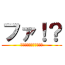 ファ！？ (？？？？？？？？？？？)