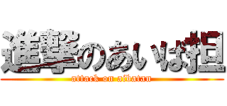 進撃のあいば担 (attack on aibatan)